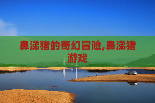 鼻涕猪的奇幻冒险,鼻涕猪游戏
