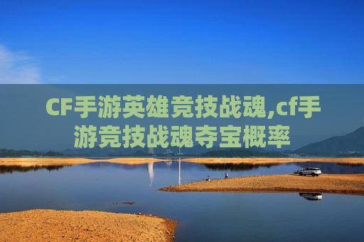 CF手游英雄竞技战魂,cf手游竞技战魂夺宝概率