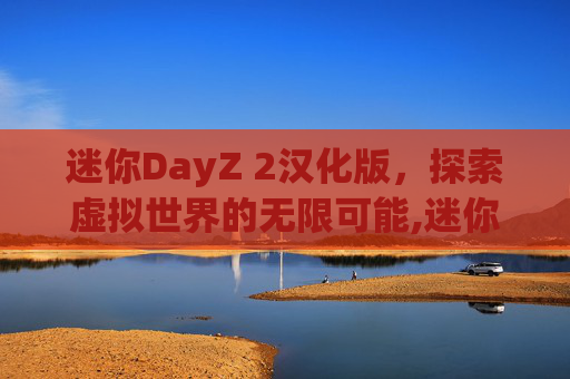 迷你DayZ 2汉化版，探索虚拟世界的无限可能,迷你dayz2汉化版下载