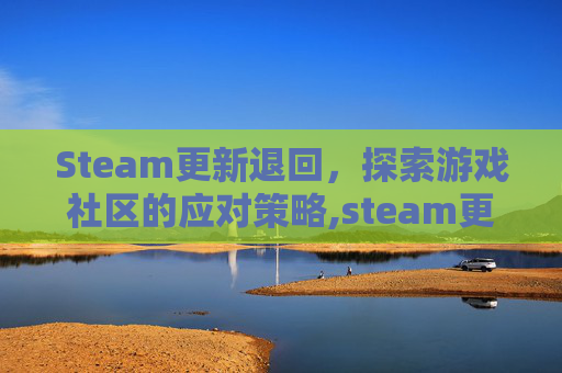 Steam更新退回，探索游戏社区的应对策略,steam更新后退