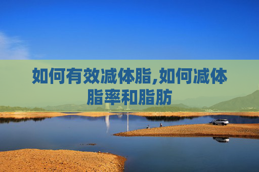 如何有效减体脂,如何减体脂率和脂肪