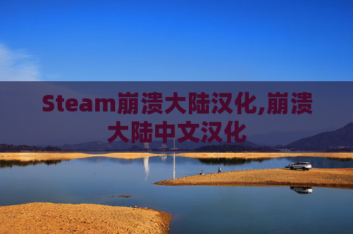 Steam崩溃大陆汉化,崩溃大陆中文汉化