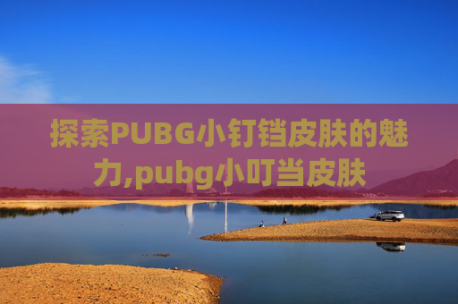 探索PUBG小钉铛皮肤的魅力,pubg小叮当皮肤