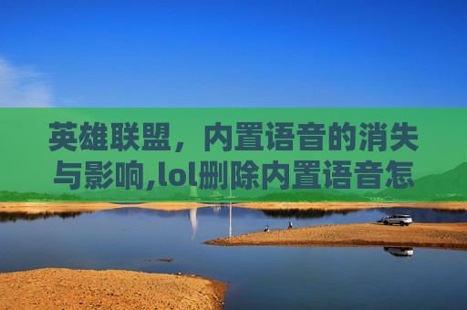 英雄联盟，内置语音的消失与影响,lol删除内置语音怎么删
