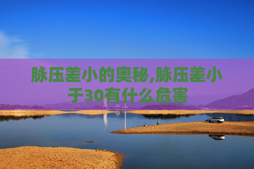 脉压差小的奥秘,脉压差小于30有什么危害