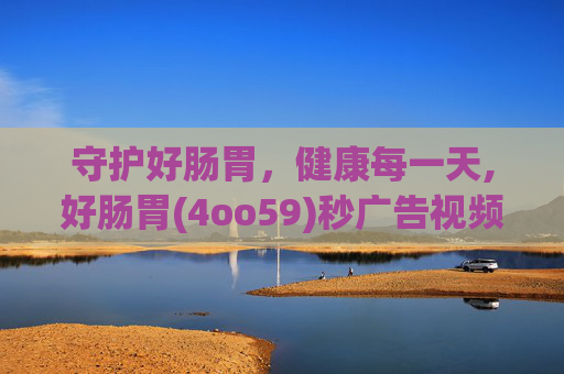 守护好肠胃，健康每一天,好肠胃(4oo59)秒广告视频道百度知道