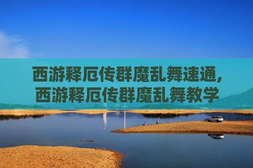 西游释厄传群魔乱舞速通,西游释厄传群魔乱舞教学