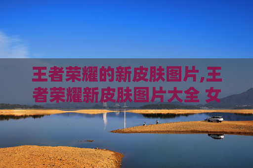王者荣耀的新皮肤图片,王者荣耀新皮肤图片大全 女英雄