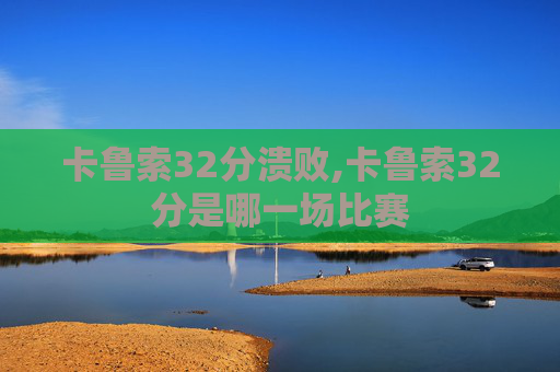 卡鲁索32分溃败,卡鲁索32分是哪一场比赛
