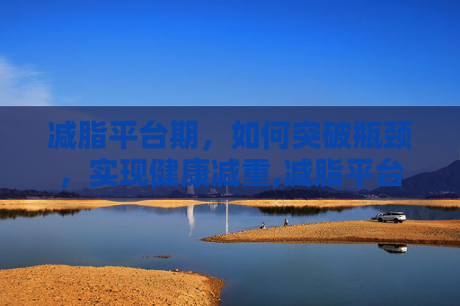 减脂平台期，如何突破瓶颈，实现健康减重,减脂平台期怎么破