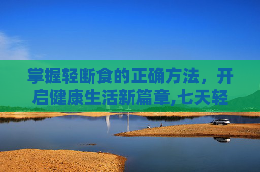 掌握轻断食的正确方法，开启健康生活新篇章,七天轻断食的正确方法