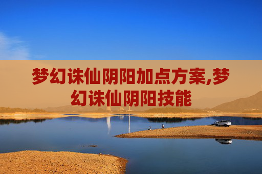 梦幻诛仙阴阳加点方案,梦幻诛仙阴阳技能