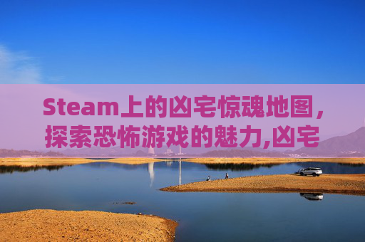 Steam上的凶宅惊魂地图，探索恐怖游戏的魅力,凶宅惊魂地图在哪个房间