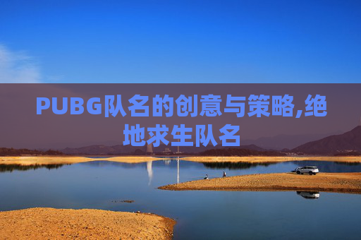 PUBG队名的创意与策略,绝地求生队名