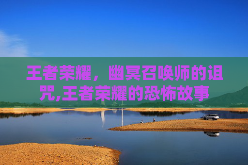 王者荣耀，幽冥召唤师的诅咒,王者荣耀的恐怖故事