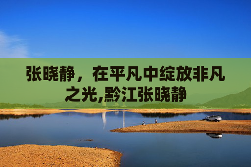 张晓静，在平凡中绽放非凡之光,黔江张晓静