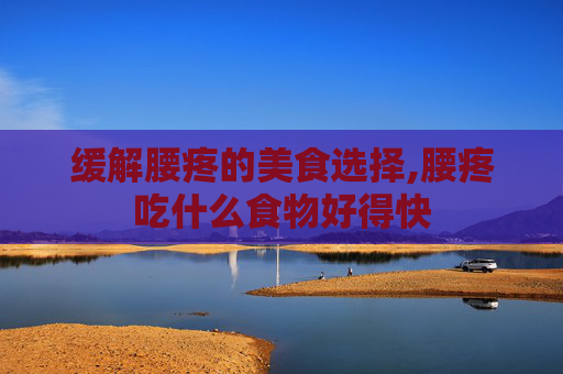 缓解腰疼的美食选择,腰疼吃什么食物好得快