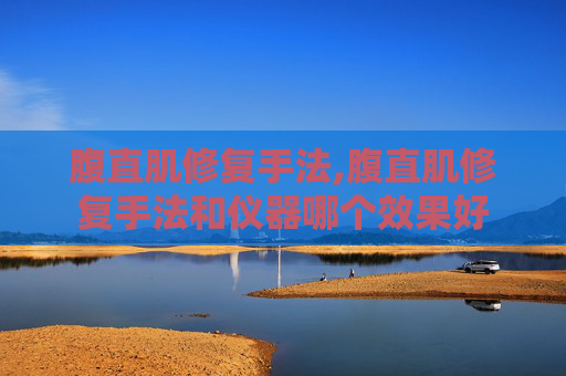 腹直肌修复手法,腹直肌修复手法和仪器哪个效果好