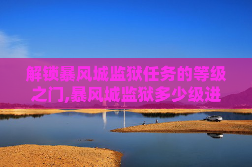 解锁暴风城监狱任务的等级之门,暴风城监狱多少级进