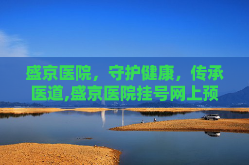 盛京医院，守护健康，传承医道,盛京医院挂号网上预约挂号