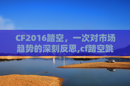 CF2016踏空，一次对市场趋势的深刻反思,cf踏空跳还能用吗2020