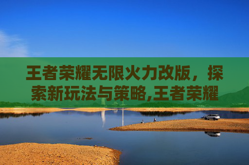 王者荣耀无限火力改版，探索新玩法与策略,王者荣耀无限火力改版了吗