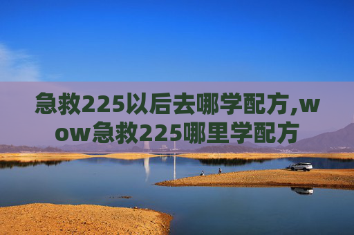 急救225以后去哪学配方,wow急救225哪里学配方