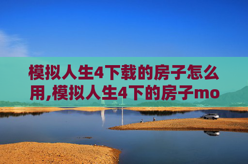 模拟人生4下载的房子怎么用,模拟人生4下的房子mod在哪