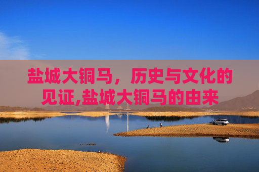 盐城大铜马，历史与文化的见证,盐城大铜马的由来