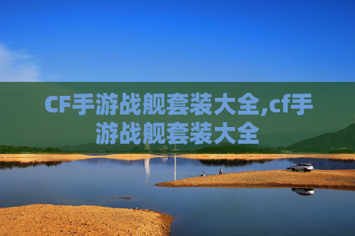 CF手游战舰套装大全,cf手游战舰套装大全