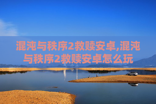 混沌与秩序2救赎安卓,混沌与秩序2救赎安卓怎么玩 混沌与秩序2救赎安卓,混沌与秩序2救赎安卓怎么玩