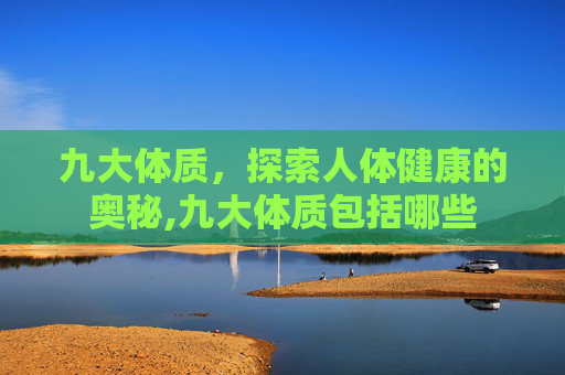 九大体质，探索人体健康的奥秘,九大体质包括哪些