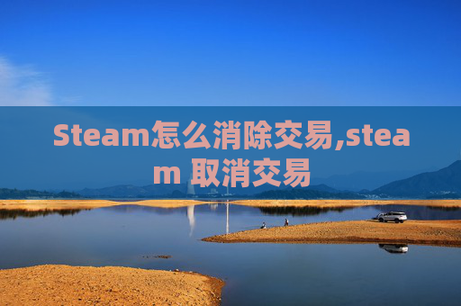 Steam怎么消除交易,steam 取消交易