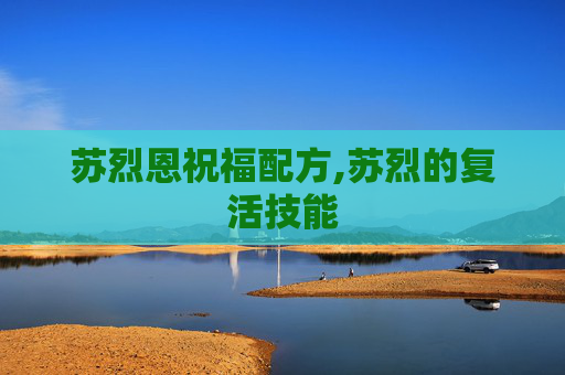 苏烈恩祝福配方,苏烈的复活技能 苏烈恩祝福配方,苏烈的复活技能