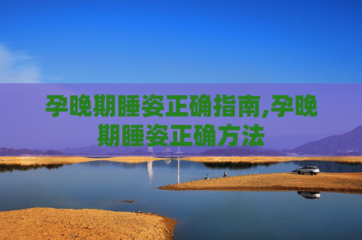 孕晚期睡姿正确指南,孕晚期睡姿正确方法 孕晚期睡姿正确指南,孕晚期睡姿正确方法