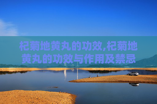 杞菊地黄丸的功效,杞菊地黄丸的功效与作用及禁忌 杞菊地黄丸的功效,杞菊地黄丸的功效与作用及禁忌