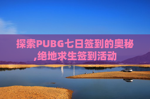 探索PUBG七日签到的奥秘,绝地求生签到活动 探索PUBG七日签到的奥秘,绝地求生签到活动