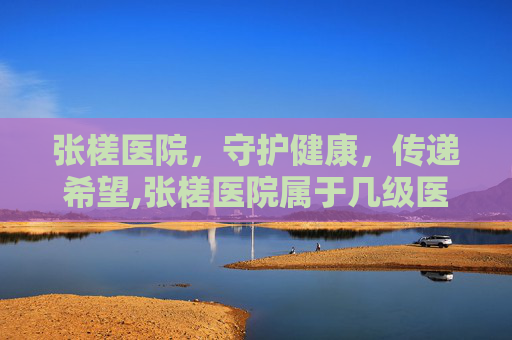 张槎医院，守护健康，传递希望,张槎医院属于几级医院