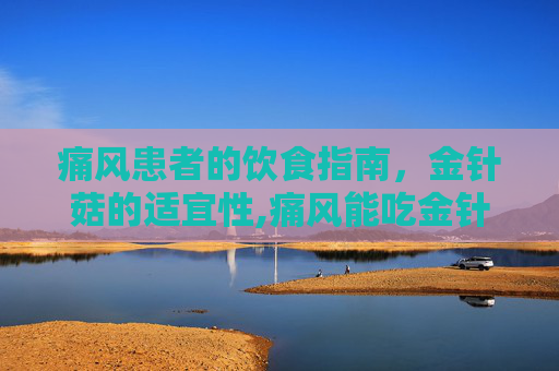 痛风患者的饮食指南，金针菇的适宜性,痛风能吃金针菇吗?