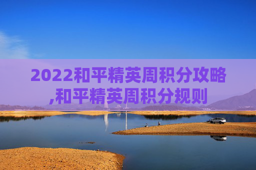 2022和平精英周积分攻略,和平精英周积分规则 2022和平精英周积分攻略,和平精英周积分规则