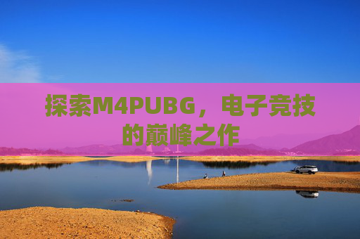 探索M4PUBG，电子竞技的巅峰之作
