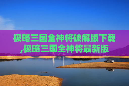 极略三国全神将破解版下载,极略三国全神将最新版
