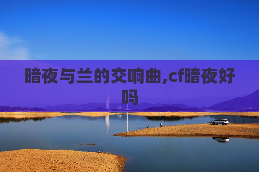 暗夜与兰的交响曲,cf暗夜好吗