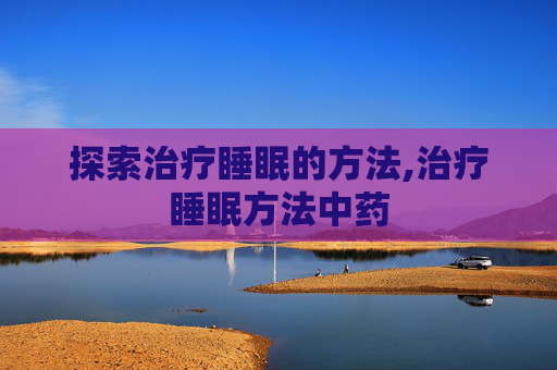 探索治疗睡眠的方法,治疗睡眠方法中药