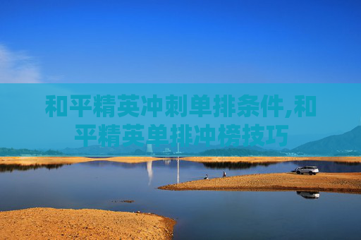 和平精英冲刺单排条件,和平精英单排冲榜技巧 和平精英冲刺单排条件,和平精英单排冲榜技巧
