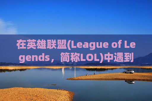 在英雄联盟(League of Legends，简称LOL)中遇到中文输入障碍,lol中文打不出字怎么解决