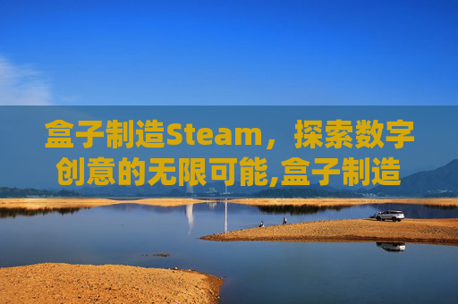 盒子制造Steam,探索数字创意的无限可能,盒子制造游戏 盒子制造Steam,探索数字创意的无限可能,盒子制造游戏