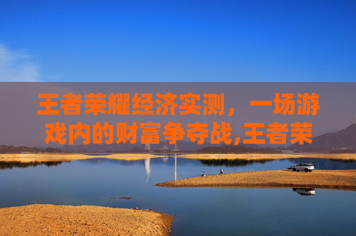 王者荣耀经济实测，一场游戏内的财富争夺战,王者荣耀经济分析