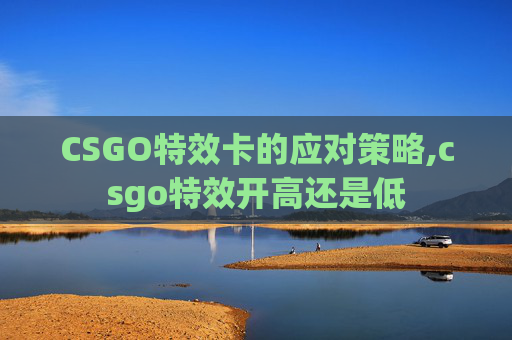 CSGO特效卡的应对策略,csgo特效开高还是低
