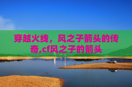 穿越火线，风之子箭头的传奇,cf风之子的箭头
